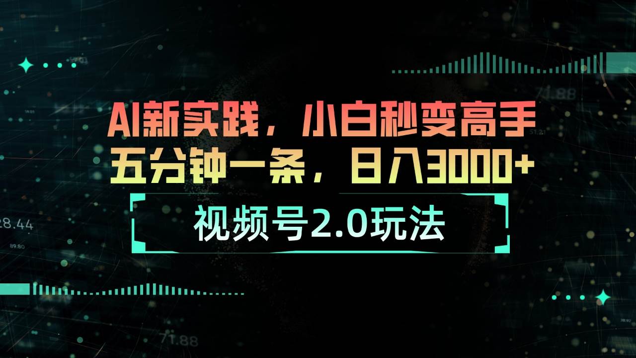 视频号2.0玩法 AI新实践，小白秒变高手五分钟一条，日入3000+ - 维兴科技-维兴科技