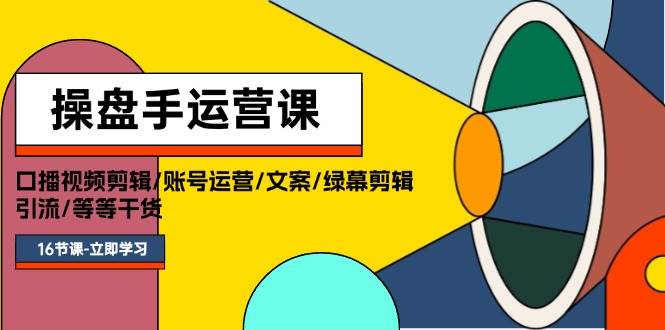 操盘手运营课程：口播视频剪辑/账号运营/文案/绿幕剪辑/引流/干货/16节 - 维兴科技-维兴科技