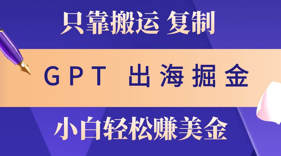 出海掘金搬运，赚老外美金，月入3w+，仅需GPT粘贴复制，小白也能玩转 - 维兴科技-维兴科技
