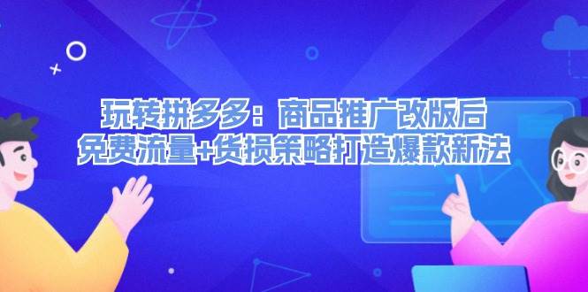 玩转拼多多：商品推广改版后，免费流量+货损策略打造爆款新法（无水印） - 维兴科技-维兴科技