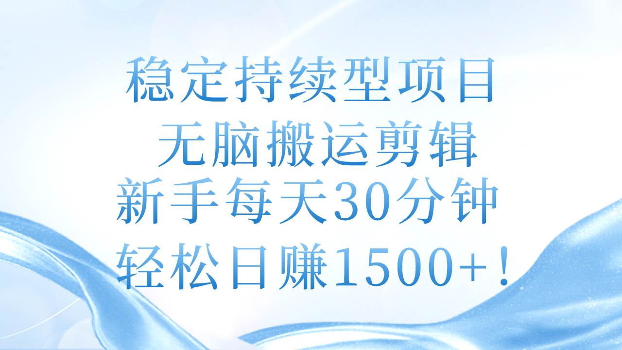稳定持续型项目，无脑搬运剪辑，新手每天30分钟，轻松日赚1500+！ - 维兴科技-维兴科技