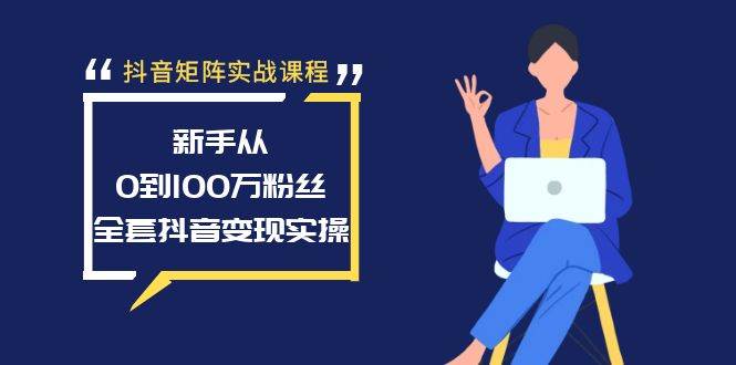 抖音矩阵实战课程：新手从0到100万粉丝，全套抖音变现实操 - 维兴科技-维兴科技