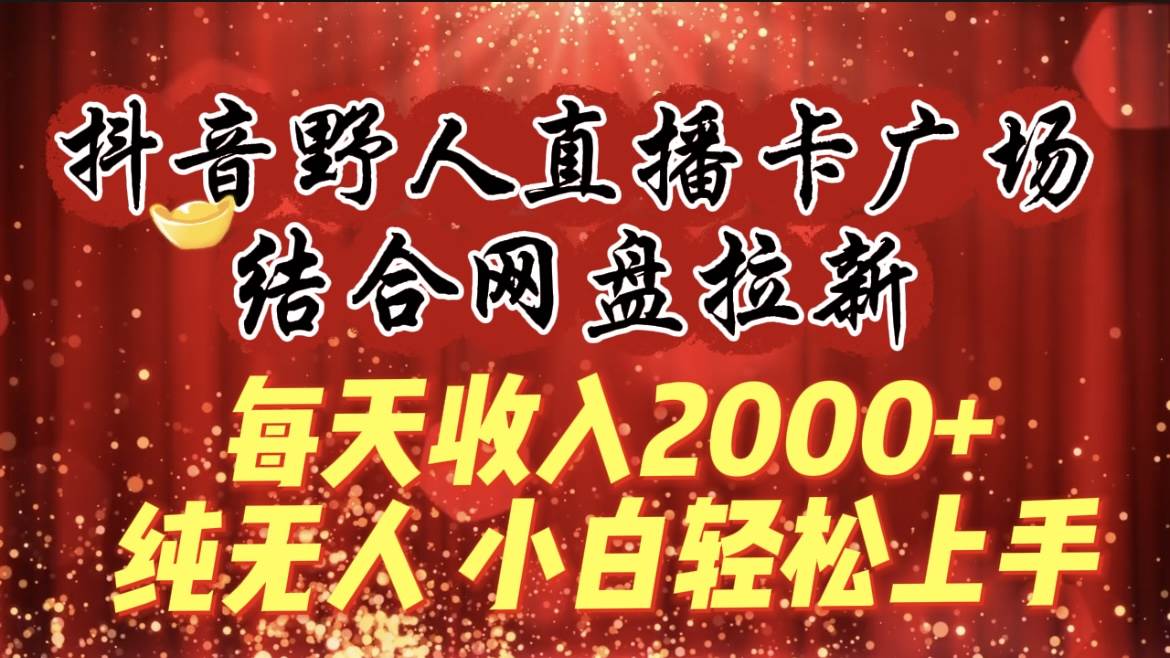 每天收入2000+，抖音野人直播卡广场，结合网盘拉新，纯无人，小白轻松上手 - 维兴科技-维兴科技