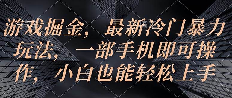 游戏掘金，最新冷门暴力玩法，一部手机即可操作，小白也能轻松上手 - 维兴科技-维兴科技