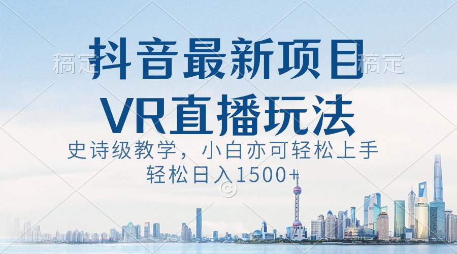 抖音最新VR直播玩法，史诗级教学，小白也可轻松上手，轻松日入1500+ - 维兴科技-维兴科技
