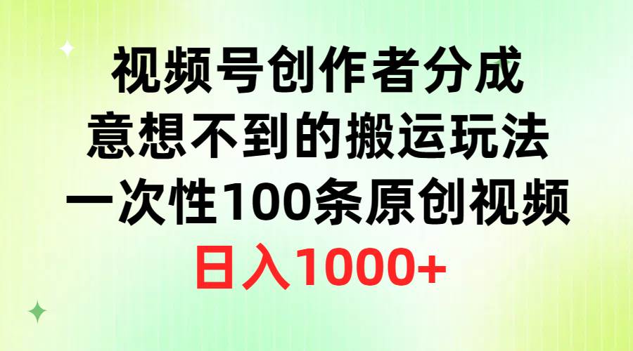 视频号创作者分成，意想不到的搬运玩法，一次性100条原创视频，日入1000+ - 维兴科技-维兴科技