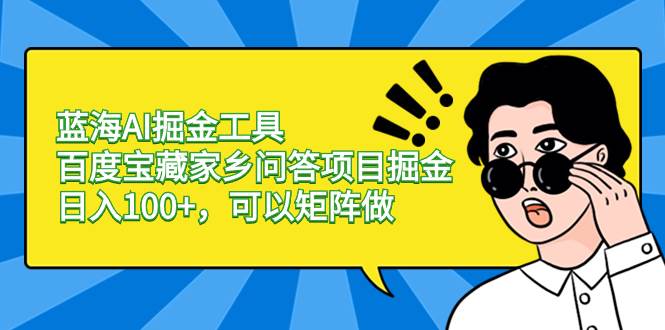 蓝海AI掘金工具百度宝藏家乡问答项目掘金，日入100+，可以矩阵做 - 维兴科技-维兴科技