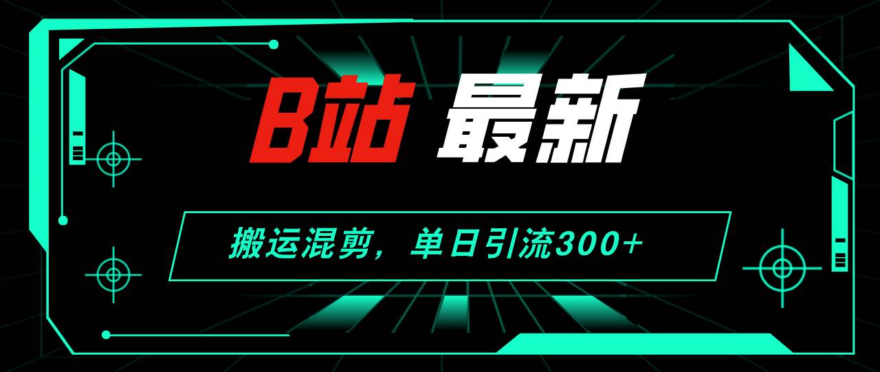 B站最新，搬运混剪，单日引流300+创业粉 - 维兴科技-维兴科技