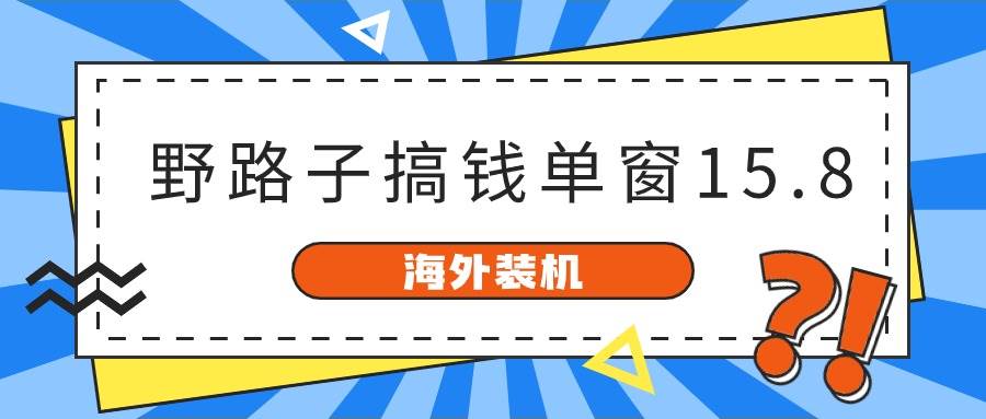 海外装机，野路子搞钱，单窗口15.8，已变现10000+ - 维兴科技-维兴科技