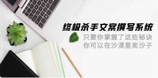 终极 杀手文案-撰写系统 只要你掌握了这些秘诀 你可以在沙漠里卖沙子-42节 - 维兴科技-维兴科技