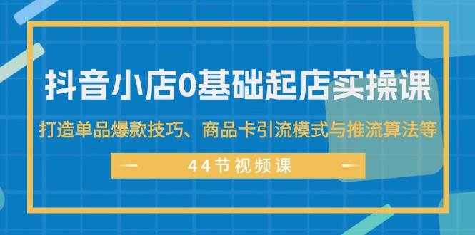 抖音小店0基础起店实操课，打造单品爆款技巧、商品卡引流模式与推流算法等 - 维兴科技-维兴科技