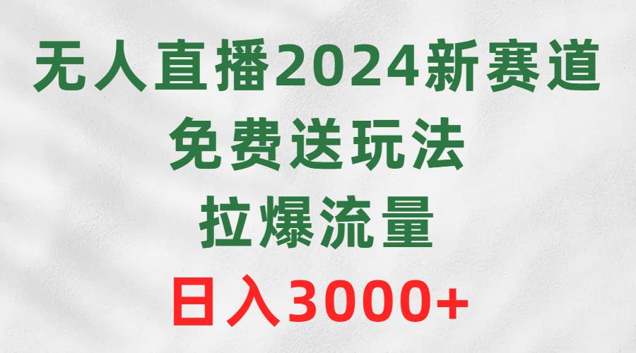 无人直播2024新赛道，免费送玩法，拉爆流量，日入3000+ - 维兴科技-维兴科技