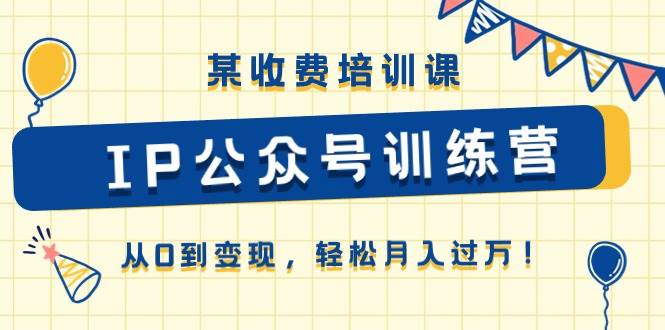 某收费培训课《IP公众号训练营》从0到变现，轻松月入过万！ - 维兴科技-维兴科技