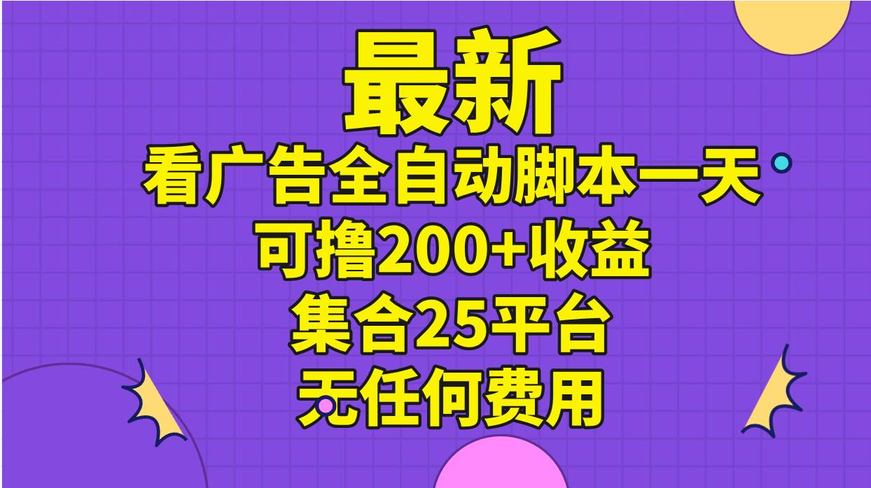 最新看广告全自动脚本一天可撸200+收益 。集合25平台 ，无任何费用 - 维兴科技-维兴科技