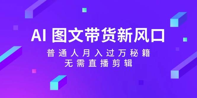 AI 图文带货新风口：普通人月入过万秘籍，无需直播剪辑 - 维兴科技-维兴科技