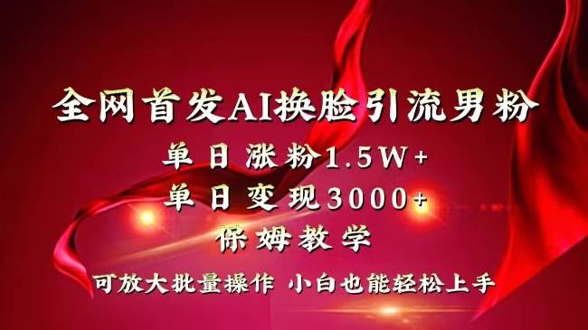 全网独创首发AI换脸引流男粉单日涨粉1.5W+变现3000+小白也能上手快速拿结果 - 维兴科技-维兴科技