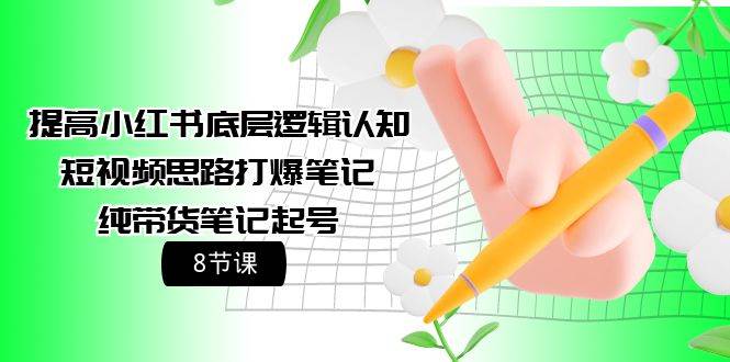 提高小红书底层逻辑认知+短视频思路打爆笔记+纯带货笔记起号（8节课） - 维兴科技-维兴科技