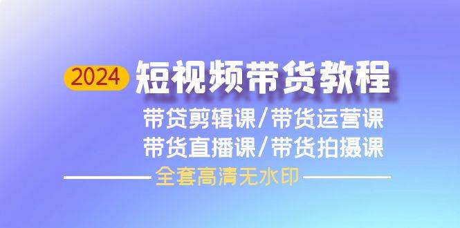 2024短视频带货教程，剪辑课+运营课+直播课+拍摄课（全套高清无水印） - 维兴科技-维兴科技