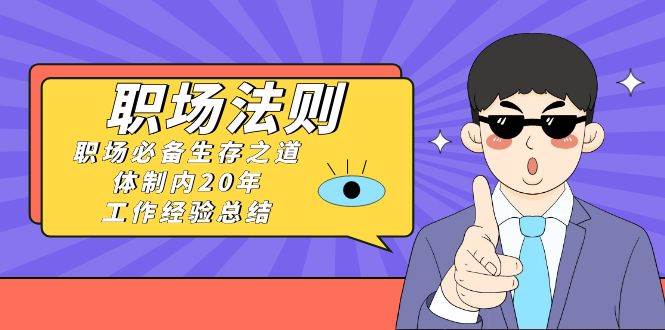 《职场法则》职场必备生存之道，体制内20年 工作经验总结（17节课） - 维兴科技-维兴科技