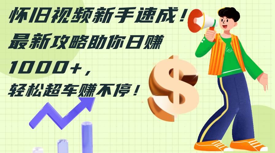 怀旧视频新手速成！最新攻略助你日赚1000+，轻松超车赚不停 - 维兴科技-维兴科技