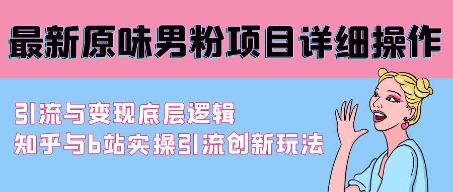 最新原味男粉项目详细操作 引流与变现底层逻辑+知乎与b站实操引流创新玩法 - 维兴科技-维兴科技