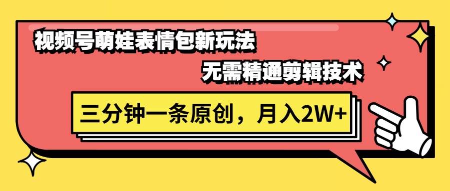 视频号萌娃表情包新玩法，无需精通剪辑，三分钟一条原创视频，月入2W+ - 维兴科技-维兴科技