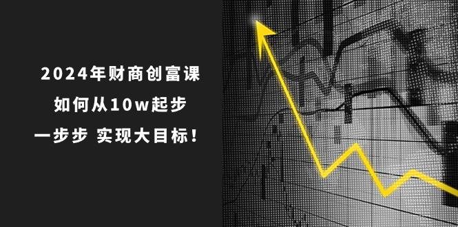 2024年 财商-创富课：如何从10w起步，一步步 实现大目标！ - 维兴科技-维兴科技