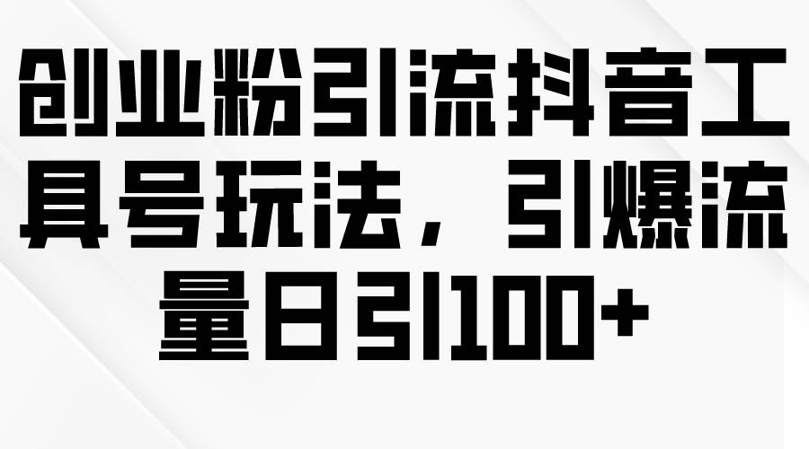 创业粉引流抖音工具号玩法，引爆流量日引100+ - 维兴科技-维兴科技