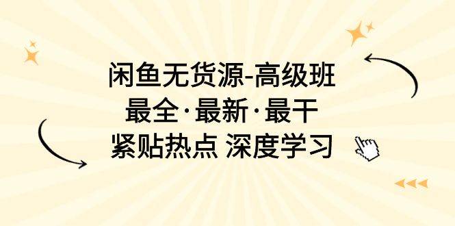 闲鱼无货源-高级班，最全·最新·最干，紧贴热点 深度学习（17节课） - 维兴科技-维兴科技