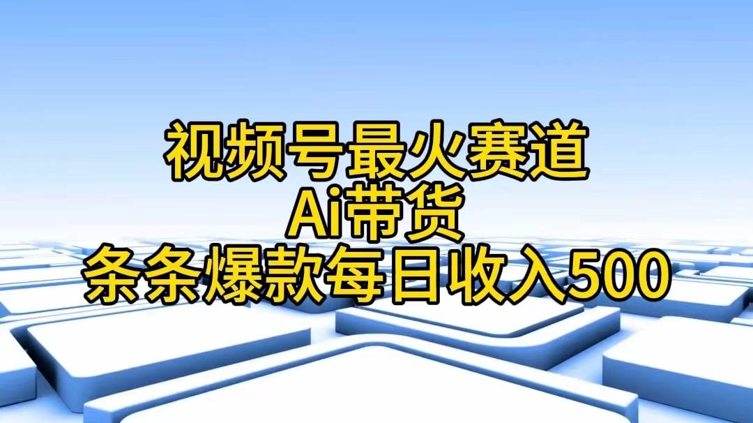 视频号最火赛道——Ai带货条条爆款每日收入500 - 维兴科技-维兴科技