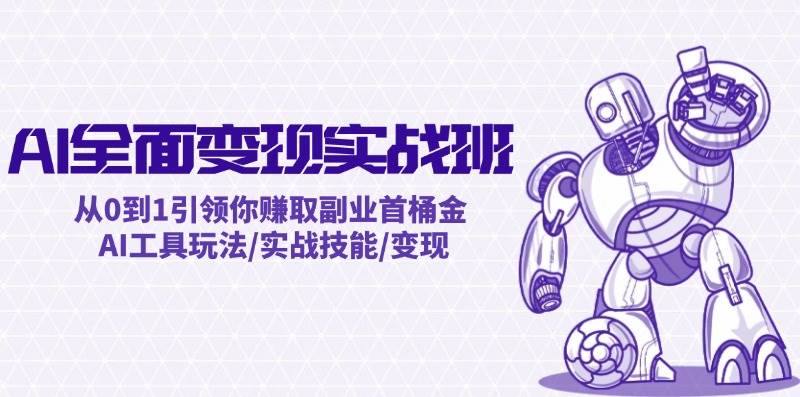 AI全面变现实操班：从0到1引领你赚取副业首桶金 AI工具玩法/实战技能/变现 - 维兴科技-维兴科技