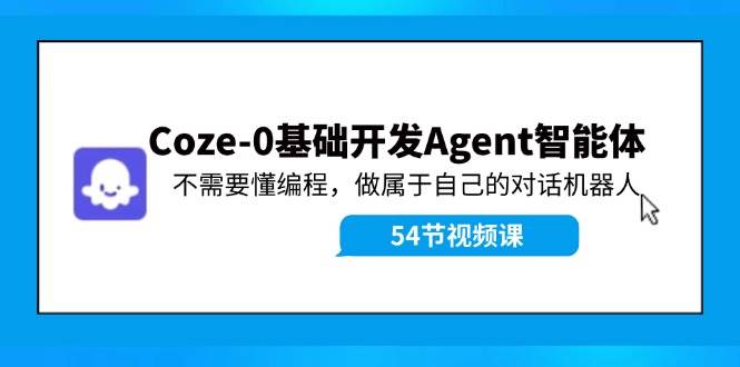 Coze-0基础开发 Agent智能体教程：不需要懂编程，做属于自己的对话机器人 - 维兴科技-维兴科技