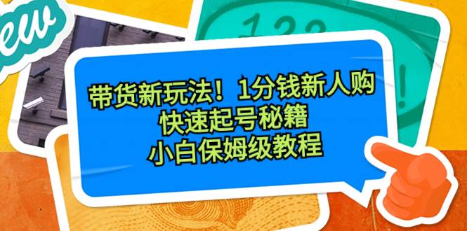 带货新玩法！1分钱新人购，快速起号秘籍！小白保姆级教程 - 维兴科技-维兴科技