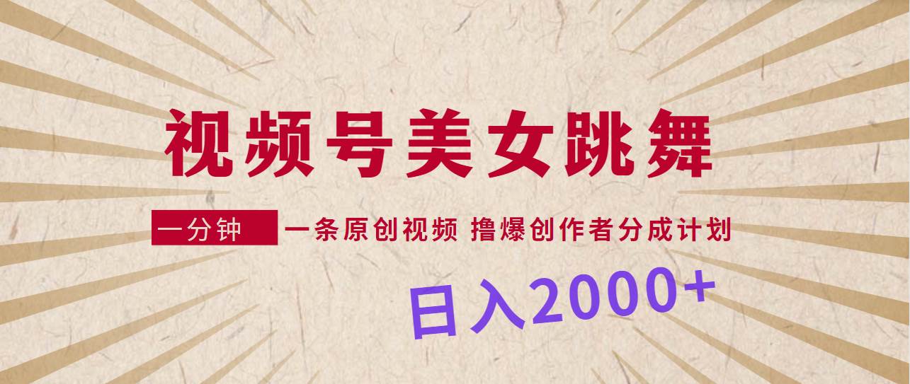 视频号，美女跳舞，一分钟一条原创视频，撸爆创作者分成计划，日入2000+ - 维兴科技-维兴科技