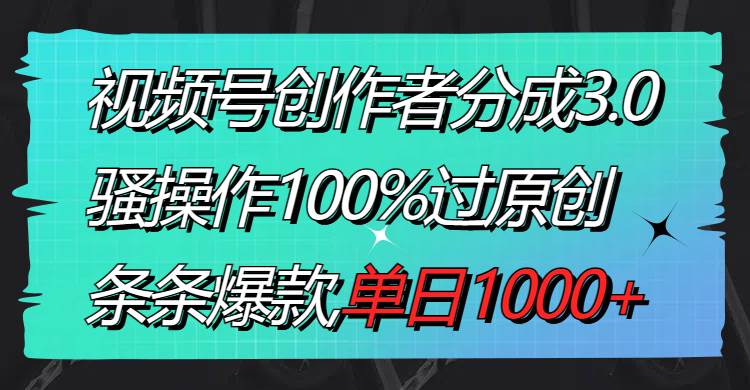 视频号创作者分成3.0玩法，骚操作100%过原创，条条爆款，单日1000+ - 维兴科技-维兴科技
