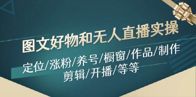 图文好物和无人直播实操：定位/涨粉/养号/橱窗/作品/制作/剪辑/开播/等等 - 维兴科技-维兴科技