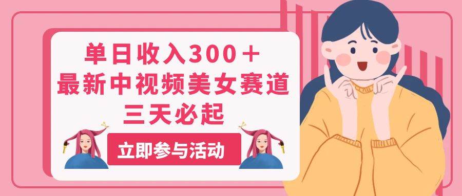 单日收入300＋！最新中视频美女赛道，三天必起 - 维兴科技-维兴科技