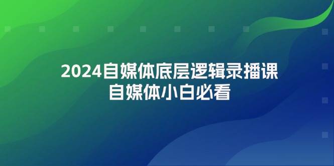 2024自媒体底层逻辑录播课，自媒体小白必看 - 维兴科技-维兴科技