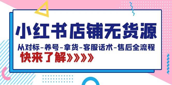 小红书店铺无货源：从对标-养号-拿货-客服话术-售后全流程（20节课） - 维兴科技-维兴科技