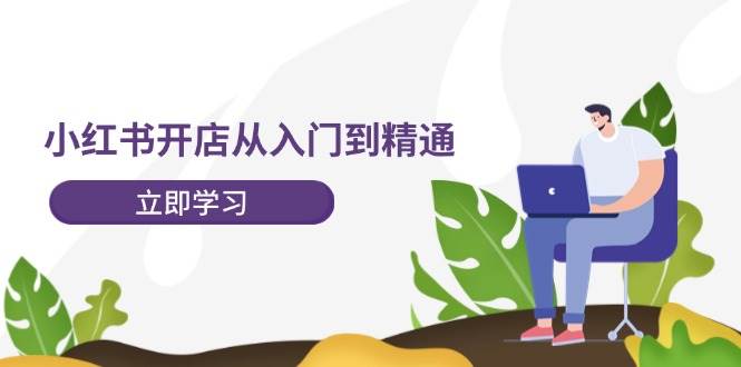 小红书开店从入门到精通，快速掌握小红书店铺运营，实现开店创收-202节课 - 维兴科技-维兴科技