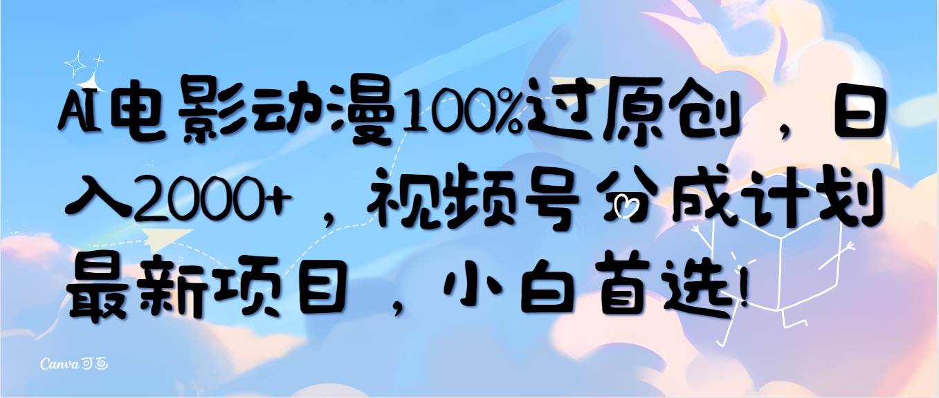 AI电影动漫100%过原创，日入2000+，视频号分成计划最新项目，小白首选！ - 维兴科技-维兴科技