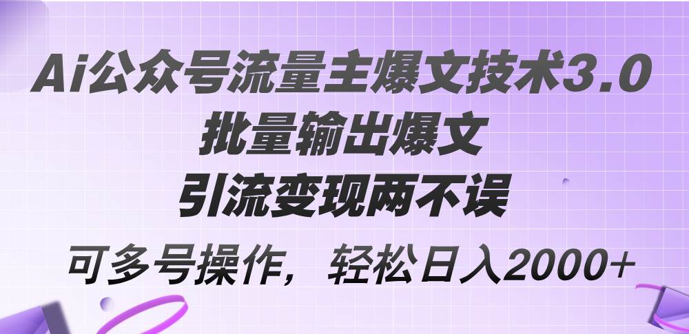 Ai公众号流量主爆文技术3.0，批量输出爆文，引流变现两不误，多号操作… - 维兴科技-维兴科技