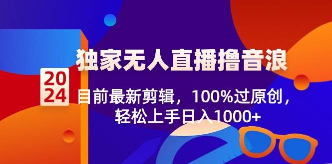 2024独家无人直播撸音浪，目前最新剪辑，100%过原创，轻松上手日入1000+ - 维兴科技-维兴科技