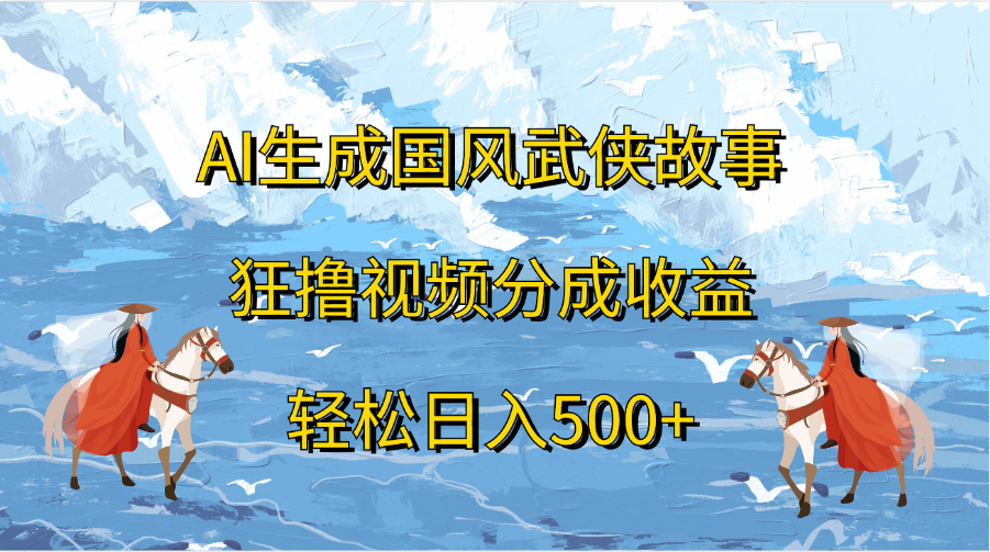 AI生成国风武侠故事，狂撸视频分成收益，轻松日入500+ - 维兴科技-维兴科技