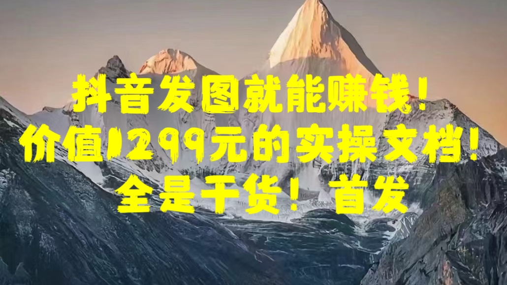 抖音发图就能赚钱！价值1299元的实操文档，全是干货！首发 - 维兴科技-维兴科技