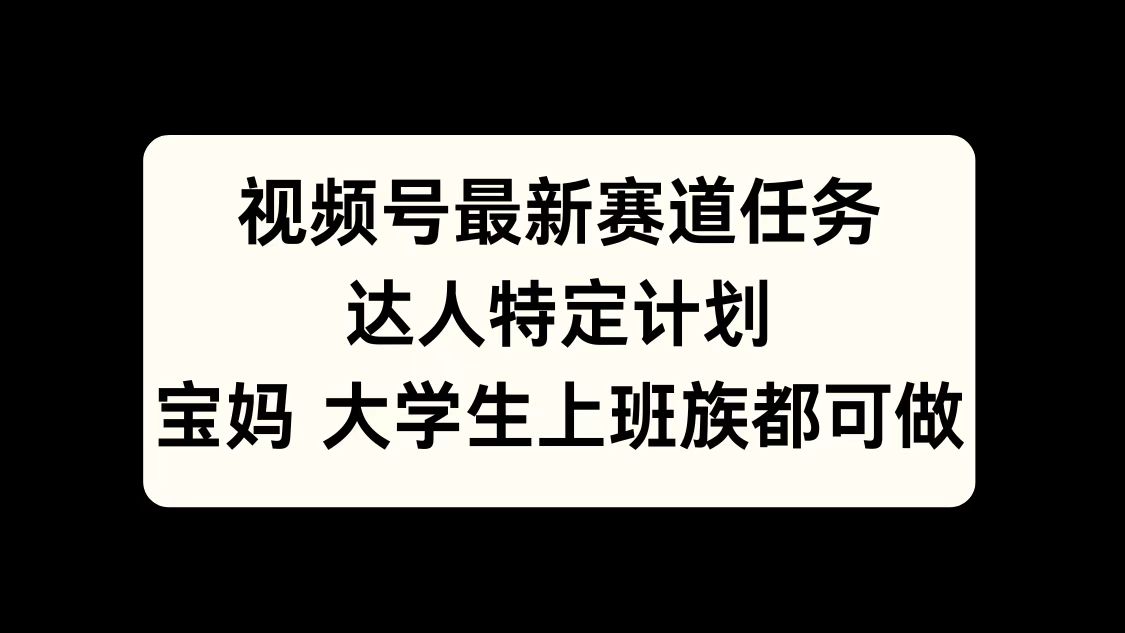 视频号最新赛道任务，达人特定计划，宝妈、大学生、上班族皆可做 - 维兴科技-维兴科技