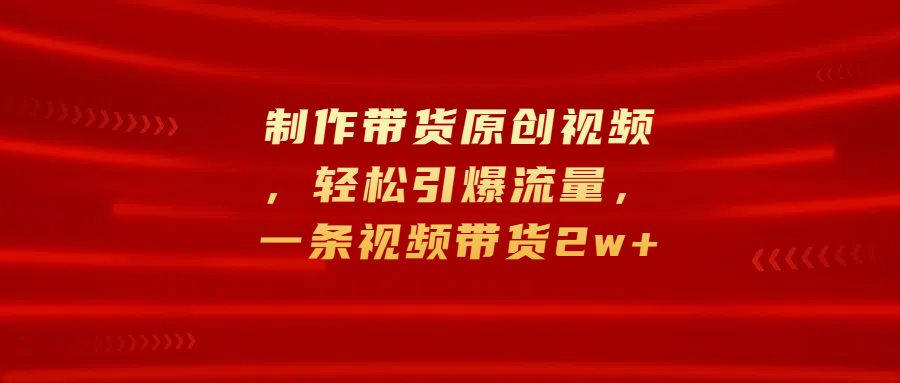 制作带货原创视频，轻松引爆流量，一条视频带货2w+ - 维兴科技-维兴科技