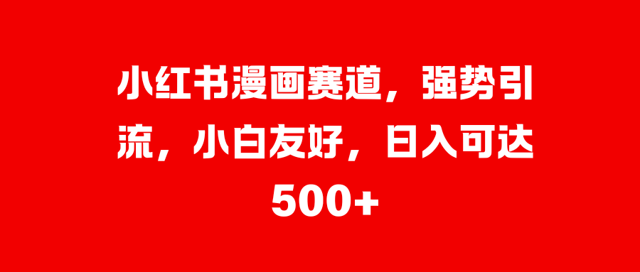 小红书漫画赛道，强势引流，小白友好，日入可达500+ - 维兴科技-维兴科技