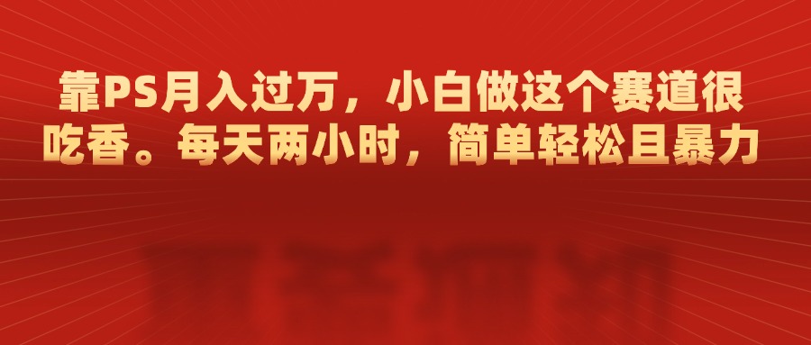 靠PS月入过万，每天两小时，简单轻松且暴，小白做这个赛道很吃香 - 维兴科技-维兴科技