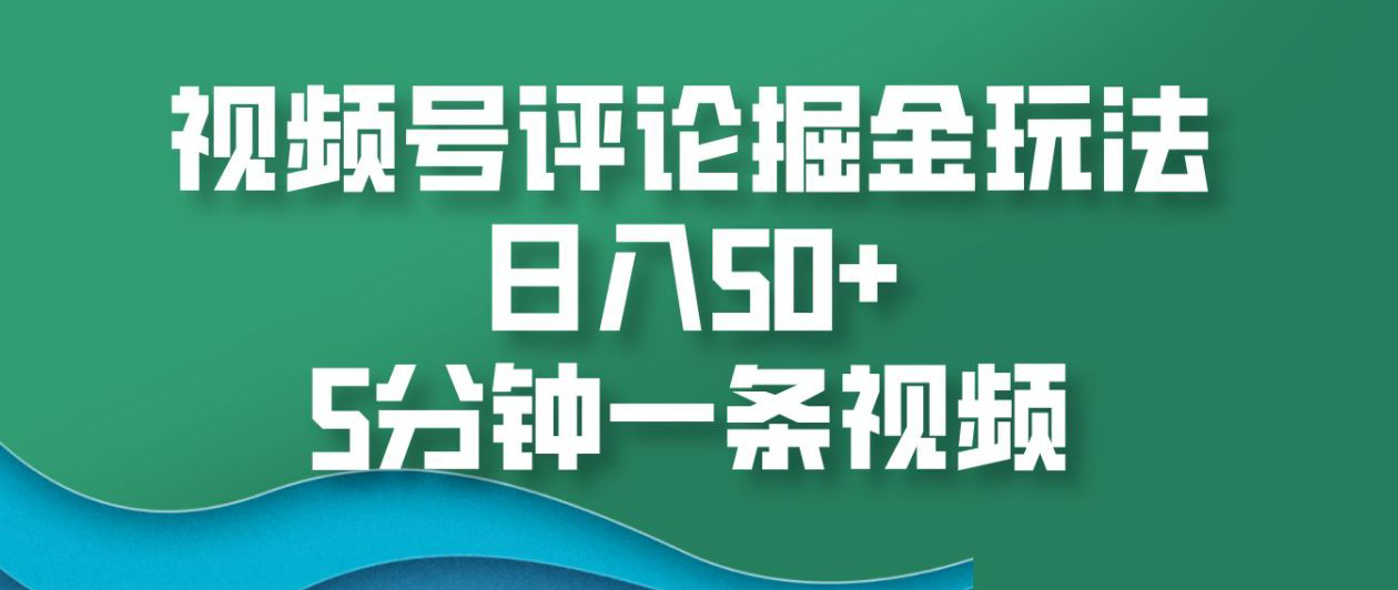 视频号评论掘金玩法，日入50+，5分钟一条视频！ - 维兴科技-维兴科技